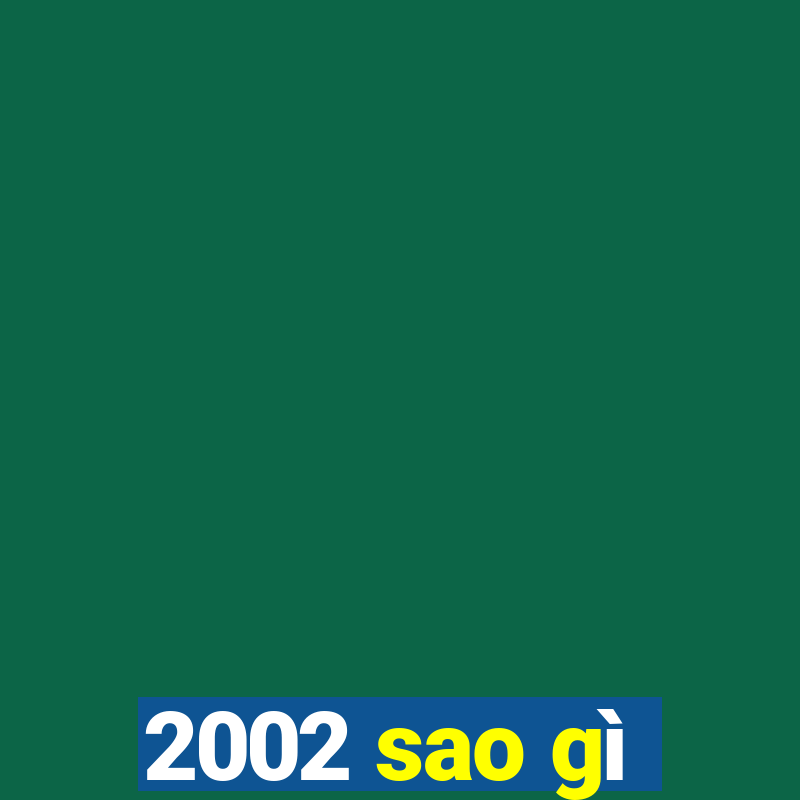 2002 sao gì