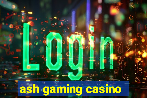 ash gaming casino