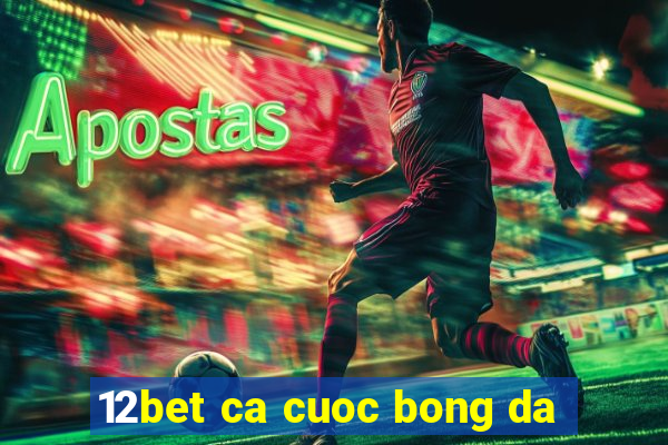 12bet ca cuoc bong da