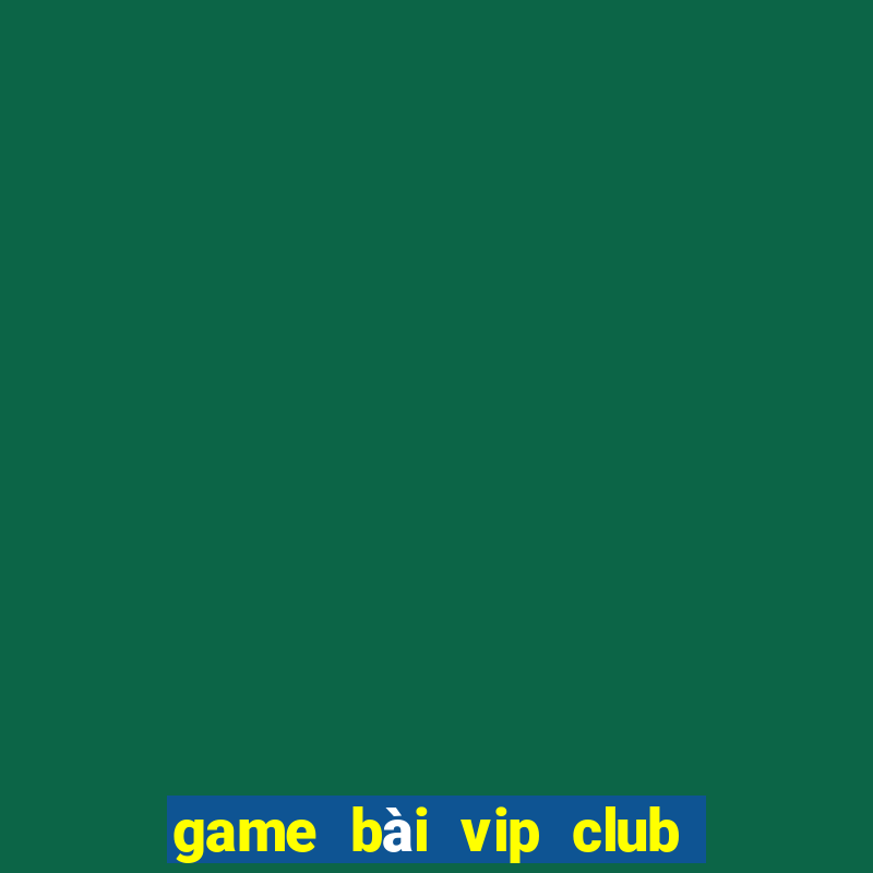 game bai vip club doi thuong