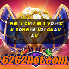 người chơi giải vô địch bóng đá u21 châu âu