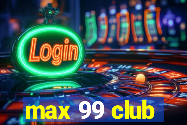 max 99 club