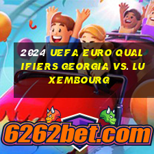 2024 uefa euro qualifiers georgia vs. luxembourg