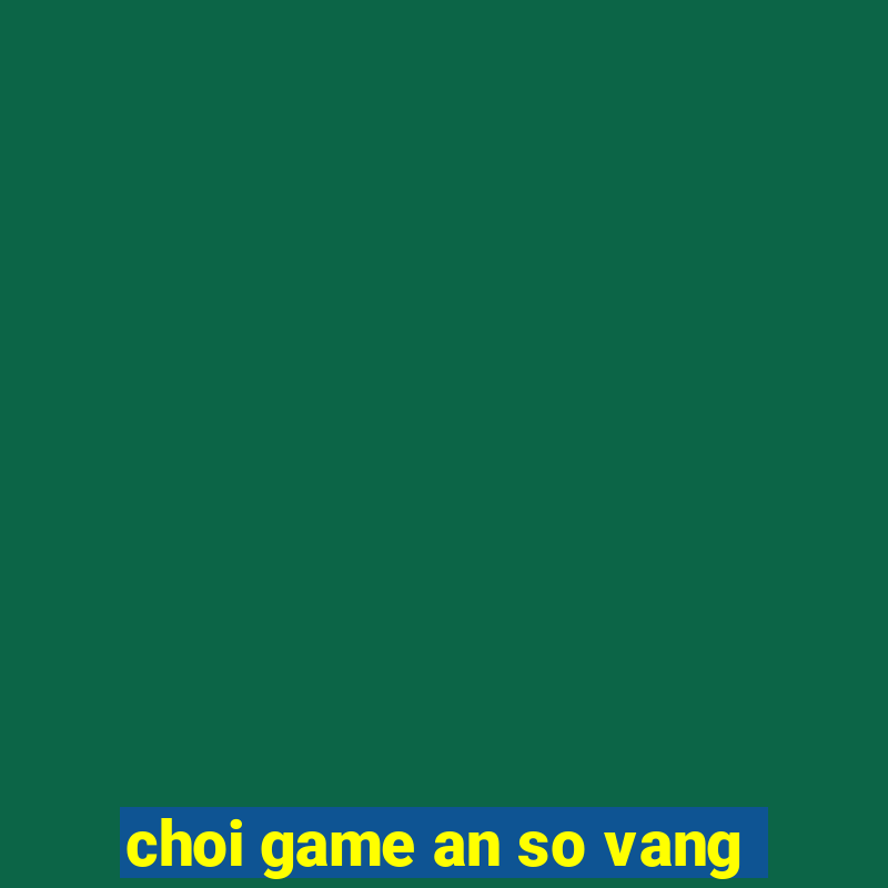 choi game an so vang