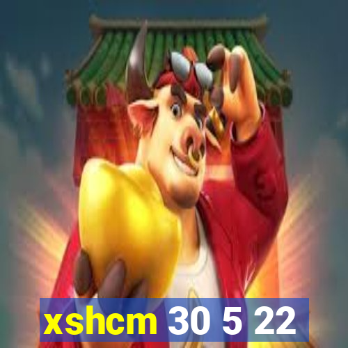 xshcm 30 5 22