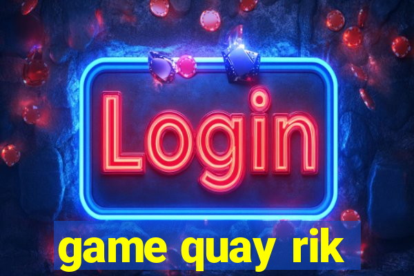 game quay rik