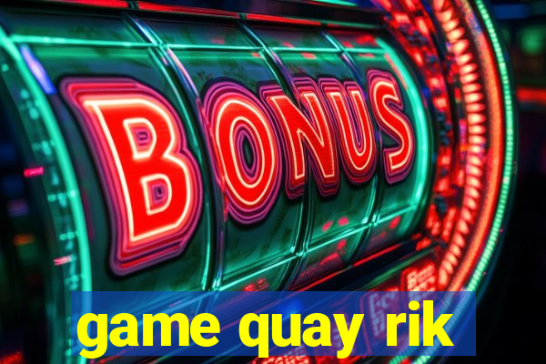 game quay rik