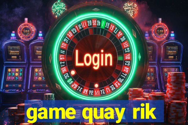 game quay rik