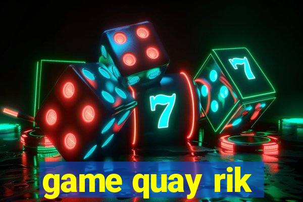 game quay rik