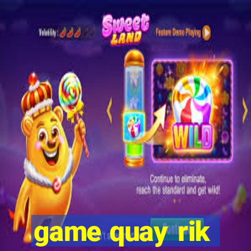 game quay rik