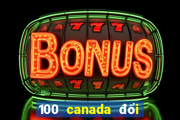 100 canada đổi ra tiền việt