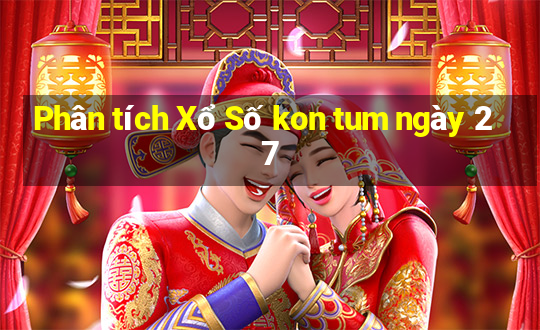 Phân tích Xổ Số kon tum ngày 27