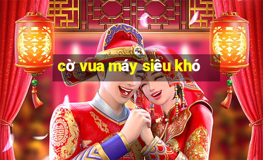 cờ vua máy siêu khó