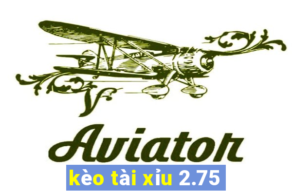 kèo tài xỉu 2.75