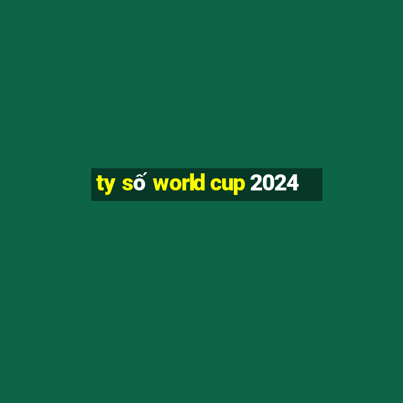 ty số world cup 2024