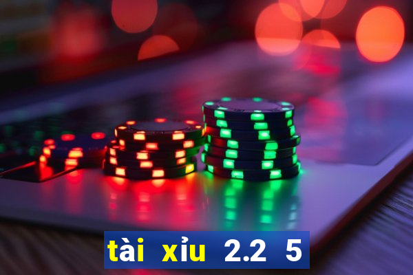 tài xỉu 2.2 5 là sao