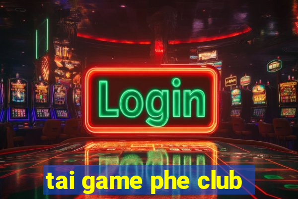 tai game phe club