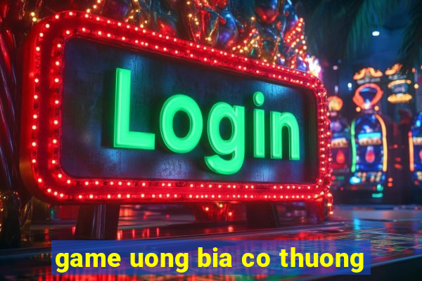 game uong bia co thuong