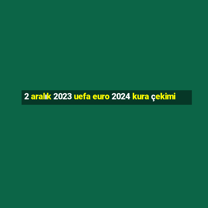 2 aralık 2023 uefa euro 2024 kura çekimi