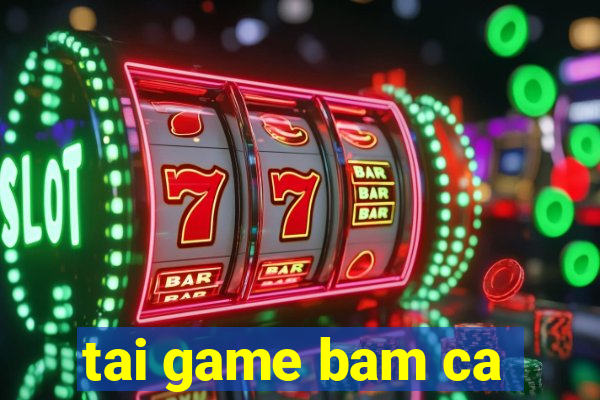 tai game bam ca