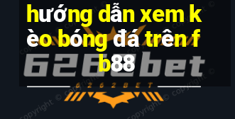 hướng dẫn xem kèo bóng đá trên fb88