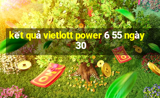 kết quả vietlott power 6 55 ngày 30