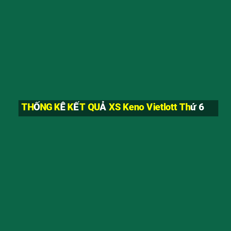 THỐNG KÊ KẾT QUẢ XS Keno Vietlott Thứ 6