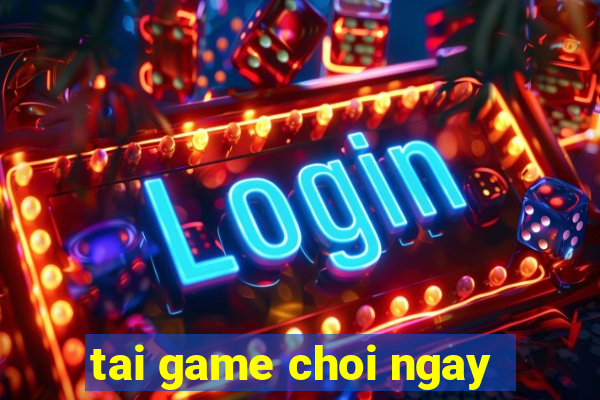 tai game choi ngay