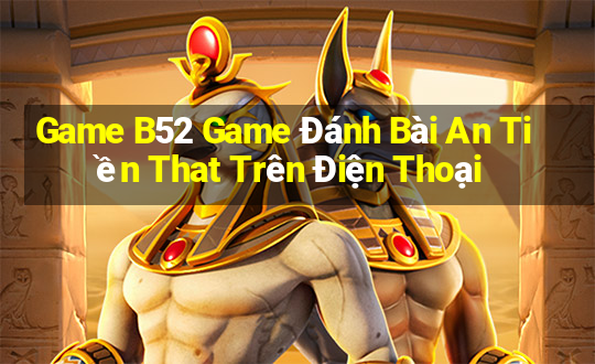 Game B52 Game Đánh Bài An Tiền That Trên Điện Thoại