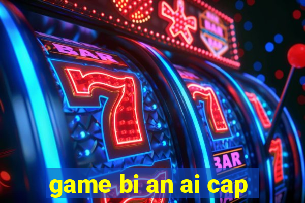 game bi an ai cap