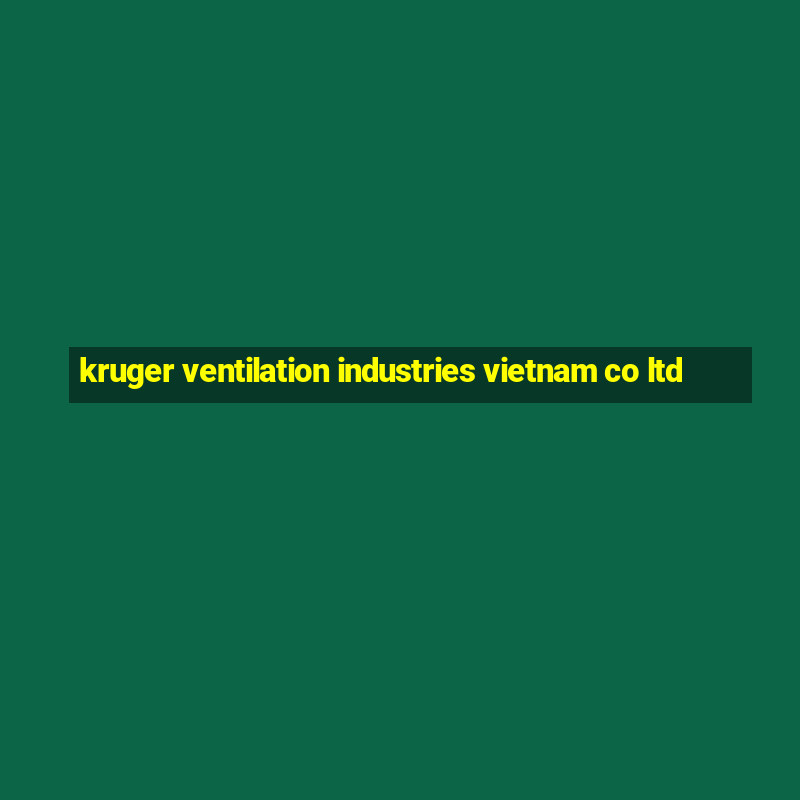 kruger ventilation industries vietnam co ltd