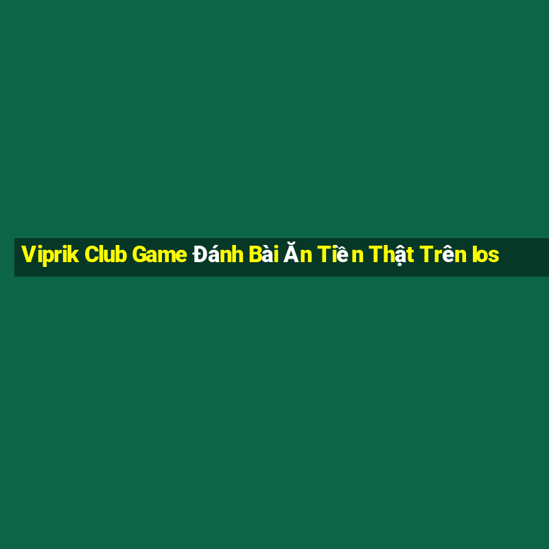 Viprik Club Game Đánh Bài Ăn Tiền Thật Trên Ios