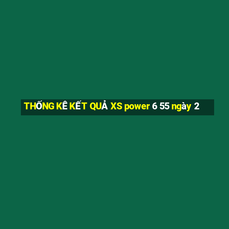 THỐNG KÊ KẾT QUẢ XS power 6 55 ngày 2