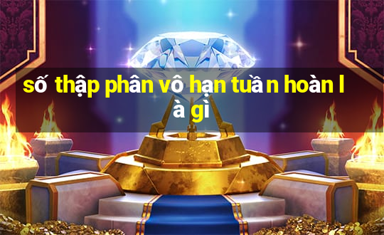 số thập phân vô hạn tuần hoàn là gì