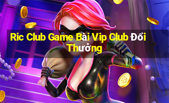 Ric Club Game Bài Vip Club Đổi Thưởng