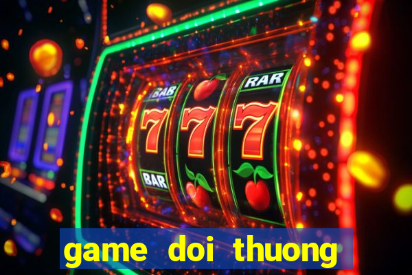 game doi thuong moi nhat 2018