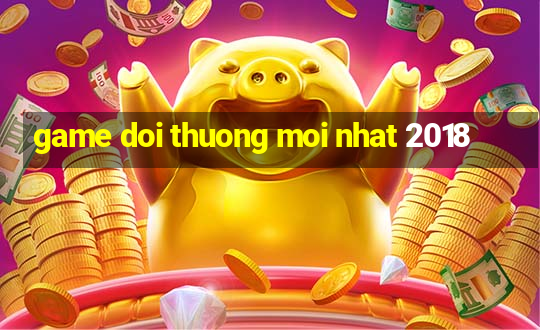 game doi thuong moi nhat 2018