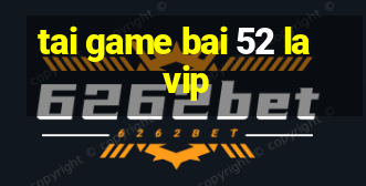 tai game bai 52 la vip