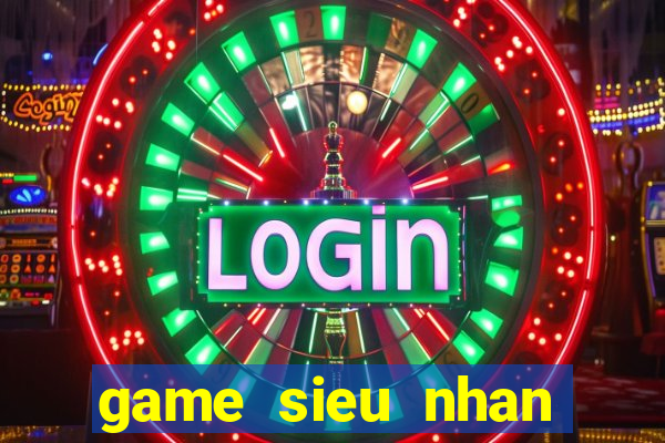 game sieu nhan khung lo