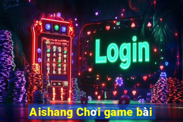 Aishang Chơi game bài