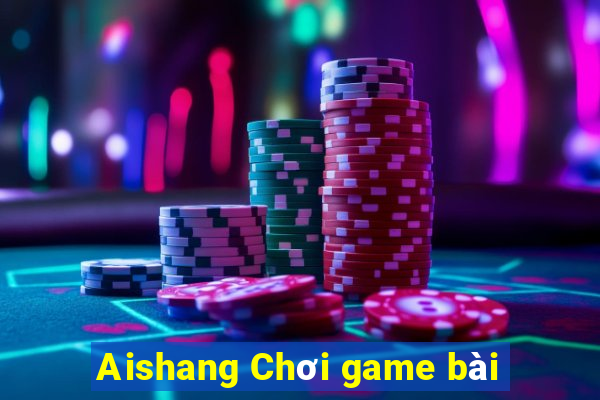 Aishang Chơi game bài