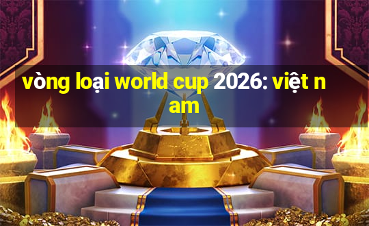 vòng loại world cup 2026: việt nam