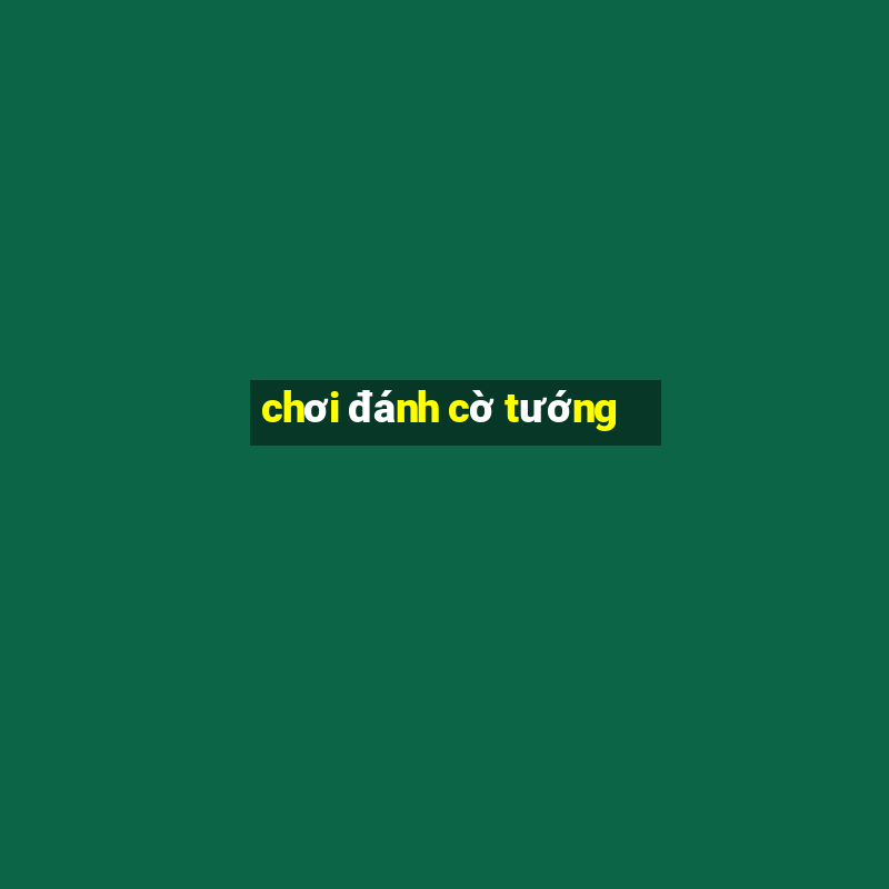 chơi đánh cờ tướng