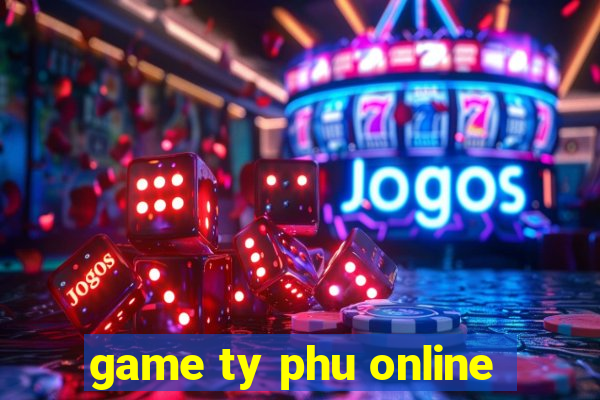 game ty phu online