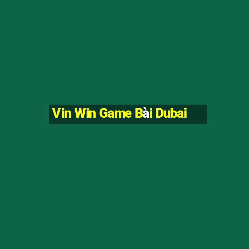 Vin Win Game Bài Dubai