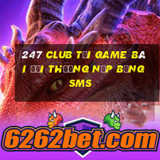 247 Club Tại Game Bài Đổi Thưởng Nạp Bằng Sms