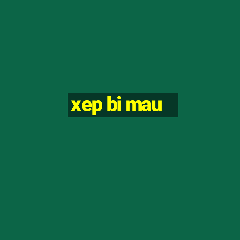 xep bi mau