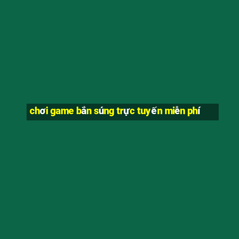 chơi game bắn súng trực tuyến miễn phí