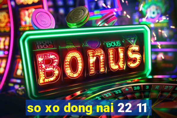 so xo dong nai 22 11