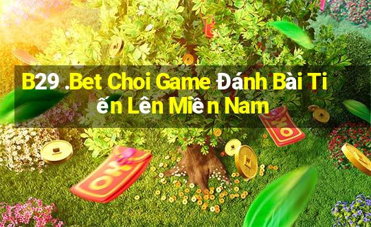 B29 .Bet Choi Game Đánh Bài Tiến Lên Miền Nam